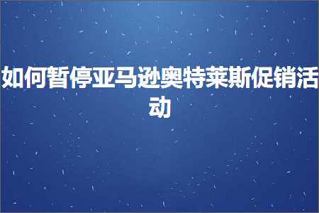 跨境电商知识:如何暂停亚马逊奥特莱斯促销活动